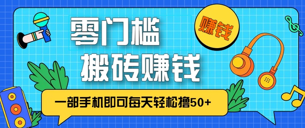零成本零门槛无脑搬砖赚钱项目，只需一部手机即可每天轻松撸50+-网创项目