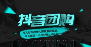 月入过万的抖音团购,懒人带货最新玩法,长久稳定!小白轻松上手!-网创项目