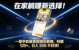 在家躺賺新选择,一部手机做美团酒店截图,时薪120+,日入5张不封顶【揭秘】-网创项目