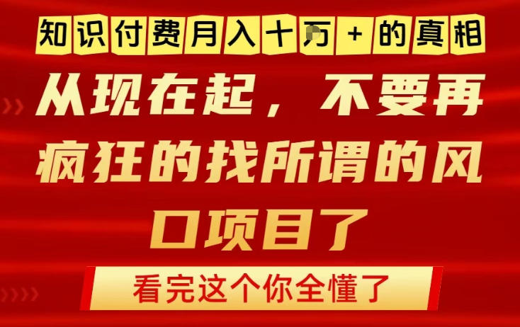 知识付费月入10个W的真相，做网创项目这一个就够了，不要再疯狂的找所谓的风口项目【揭秘】-网创项目