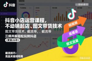 抖音小店运营课程，不动销起店、图文带货技术、截流等，三频共振轻松玩转抖店(更新26年)-网创项目