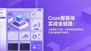 Coze智能体实战全链路:从变量到工作流、从知识库到页面实战,打造AI智能体开发能力-网创项目