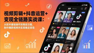 视频剪辑+抖音运营+变现全链路实战课:从软件基础操作到高级功能,制作爆款视频并实现稳定变现-网创项目