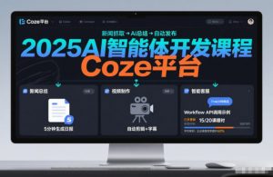 2025AI智能体开发课程,系统掌握Coze平台,亲手搭建新闻总结、视频制作、智能客服等自动化工作流-网创项目