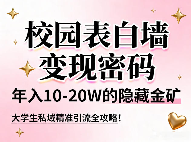 校园表白墙变现密码，年入10-20W的隐藏金矿，大学生私域精准引流全攻略！-网创项目