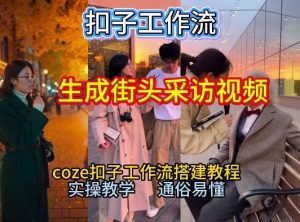 【一键生成街头采访视频工作流】2026保姆级教程来咯！Coze工作流一键搭，街头采访视频直接出片！-网创项目