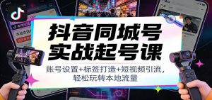 抖音同城号实战起号课：账号设置+标签打造+短视频引流，轻松玩转本地流量-网创项目