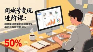 同城号变现进阶课：在同城赛道中实现精准引流与高效变现，单店月引流成交额提升50%-网创项目