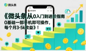 微头条从0入门到进阶指南，0基础一部手机即可操作，每个月3-5k收益-网创项目