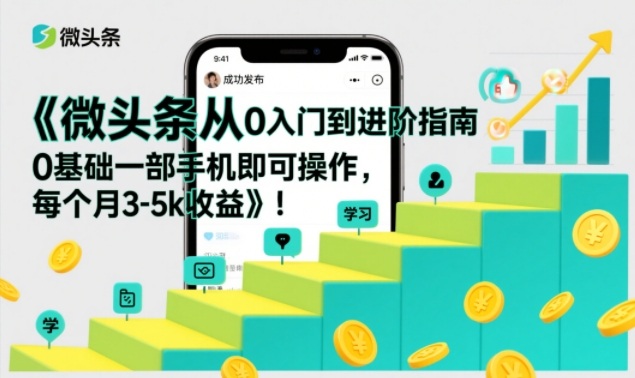 微头条从0入门到进阶指南，0基础一部手机即可操作，每个月3-5k收益-网创项目