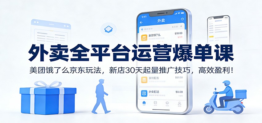 外卖全平台运营爆单课：美团饿了么京东玩法，新店30天起量推广技巧，高效盈利！-网创项目
