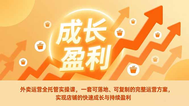 外卖运营全托管实操课，一套可落地、可复制的完整运营方案，实现店铺的快速成长与持续盈利-网创项目