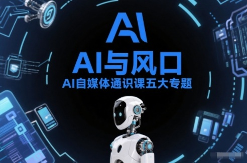 AI自媒体通识课五大专题，AI基础操作篇+AI生活娱乐篇+AI职场提效篇+AI自媒体实操篇+账号创作工具篇-网创项目