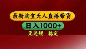 【最新】淘宝无人直播，独家技术，日入2K+，无违规无封号，可矩阵，长期稳定-网创项目