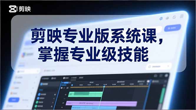 剪映专业版系统课，基础操作、高级技巧、电影调色、特效制作、AI应用/等等，掌握专业级技能-网创项目