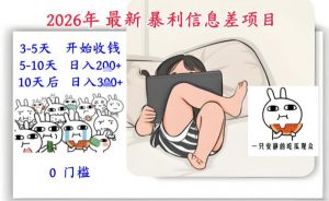 2026年最新暴利信息差项目：3-5天开始收米，10天后稳定3张，0门槛，每天两三个小时搞定-网创项目