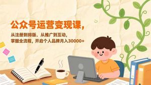 公众号运营变现课，从注册到排版、从推广到互动，掌握全流程，开启个人品牌月入30000+-网创项目