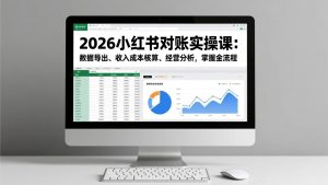 2026小红书对账实操课:数据导出、收入成本核算、经营分析,掌握全流程-网创项目
