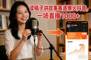 读稿子讲故事赛道爆火抖音，一场直播日入1000+-网创项目