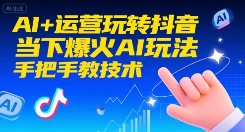 AI+运营玩转抖音，当下爆火AI玩法，手把手教技术(更新26年)-网创项目