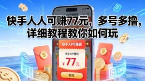 快手人人可賺77米，多号多撸，详细教程教你如何玩【揭秘】-网创项目