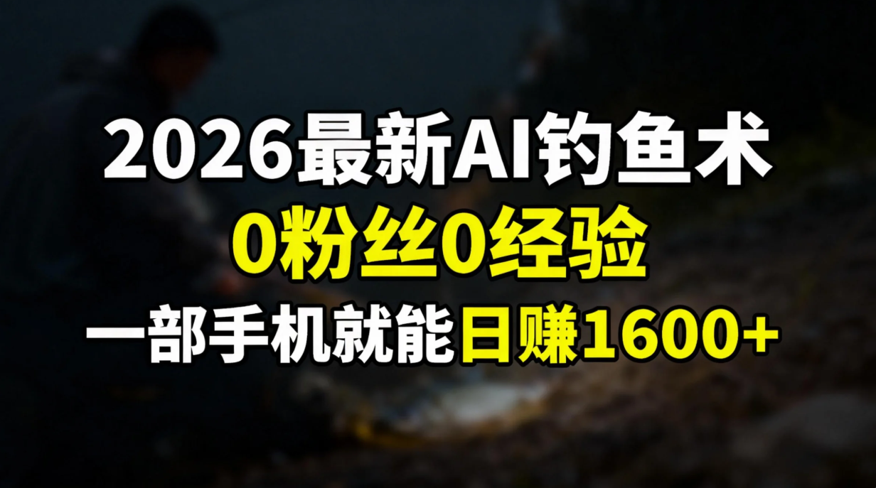 2026最新AI钓鱼术:0粉丝0经验，一部手机就能开启赚钱模式-网创项目