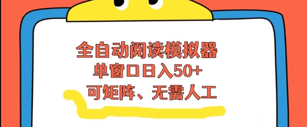 全自动阅读模拟器，单窗口50+靠高效流量获取收益，无需人工，可矩阵操作【揭秘】-网创项目