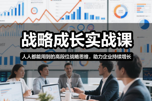 战略成长实战课，人人都能用到的高段位战略思维，助力企业持续增长-网创项目