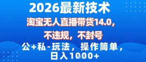 2026最新技术,淘宝无人直播带货14.0,不封号,不违规,公+私玩法,操作简单,日入1k【揭秘】-网创项目