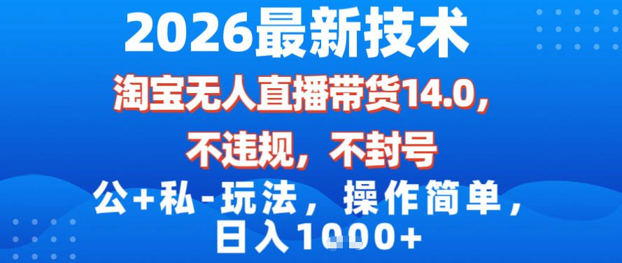 2026最新技术,淘宝无人直播带货14.0,不封号,不违规,公+私玩法,操作简单,日入1k【揭秘】