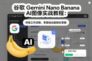 谷歌Gemini Nano Banana AI图像实战教程:终极工作流程,零基础也能轻松掌握-网创项目