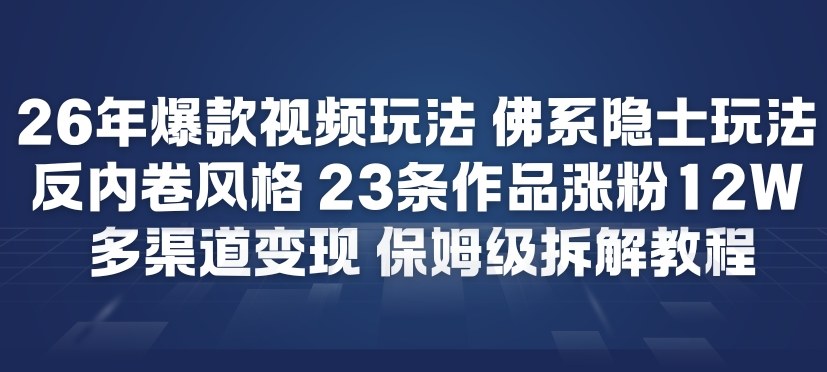 26年爆款短视频玩法，佛系隐士玩法，反内卷视频风格，23条作品涨粉12W，多渠道变现-网创项目