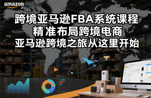 跨境亚马逊FBA系统课程，精准布局跨境电商，亚马逊跨境之旅从这里开始-网创项目