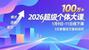 2026超级个体大课-1月9日-11日线下课,模式、流量、成交,3天掌握百万盈利闭环,实现年入100万+-网创项目