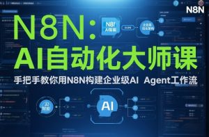 AI自动化大师课:手把手教你用N8N构建企业级AI Agent工作流-网创项目