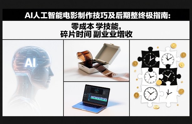 AI人工智能电影制作技巧及后期完整终极指南：零成本学技能，碎片时间副业增收-网创项目