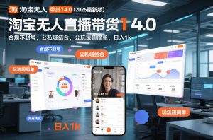 淘宝无人直播带货14.0(2026最新版):合规不封号,公私域结合,玩法超简单,日入1k+【揭秘】-网创项目