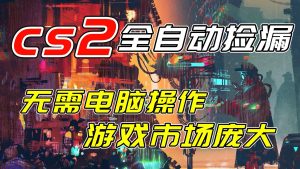 开年王炸CSGO挂机项目，单日捡漏1000+，无需电脑操作，无需进入游戏，支持任何验证-网创项目