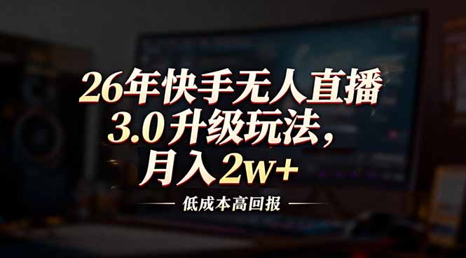 26年快手无人直播3.0升级玩法，低成本高回报，月入2w+-网创项目