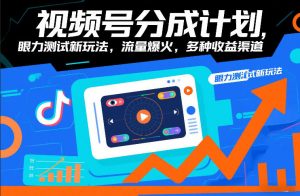视频号分成计划，眼力测试新玩法，流量爆火，多种收益渠道-网创项目