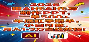 2026用AI代写制作PPT，一单500+，年底旺季爆单，小白可做，月入1-3万实战教程-网创项目