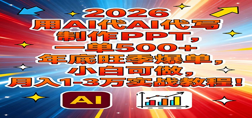 2026用AI代写制作PPT，一单500+，年底旺季爆单，小白可做，月入1-3万实战教程-网创项目