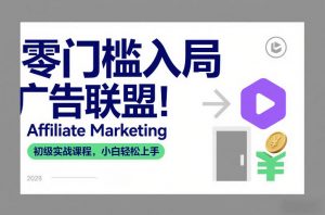 零门槛入局广告联盟！Affiliate Marketing初级实战课程，小白轻松上手-网创项目