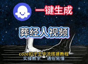 通过Coze工作流，一键生成《葬经人》爆火短视频，实操搭建教学课，通俗易懂-网创项目