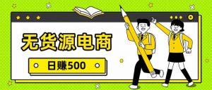 无货源电商，一件代发，日赚500，附详细实操教程-网创项目