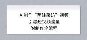 AI制作“萌娃采访”视频，引爆短视频流量，附制作全流程-网创项目