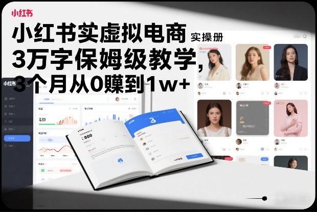 小红书虚拟电商实操手册，3万字保姆级教学，3个月从0賺到1w+-网创项目