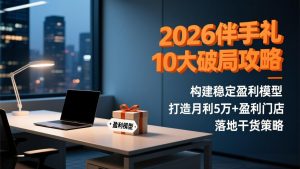 2026伴手礼10大破局攻略：构建稳定盈利模型，打造月利5万+盈利门店，落地干货策略-网创项目