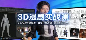 3D漫剧实战课:AIMV全流程制作,获奖作品拆解,零基础也能学-网创项目