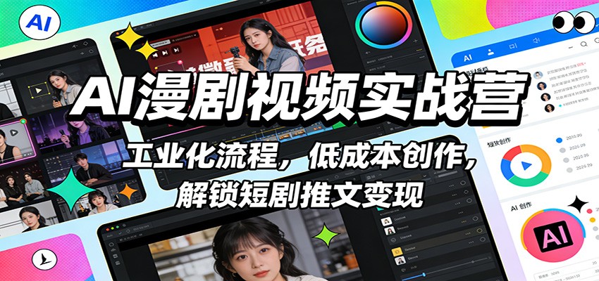 AI漫剧视频实战营：工业化流程，低成本创作，解锁短剧推文变现-网创项目